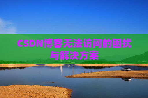 CSDN博客无法访问的困扰与解决方案